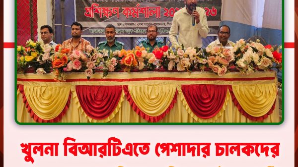 খুলনা বিআরটিএতে পেশাদার চালকদের দক্ষতা ও সচেতনতা বৃদ্ধিমূলক প্রশিক্ষণ কর্মশালা অনুষ্ঠিত: